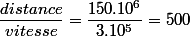 \dfrac{distance }{vitesse}=\dfrac{150.10 ^6}{3.10^5}=500 